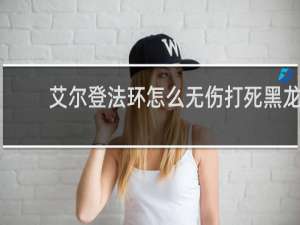 艾尔登法环怎么无伤打死黑龙