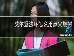 艾尔登法环怎么用点火烧树