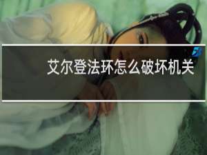 艾尔登法环怎么破坏机关