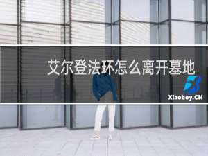 艾尔登法环怎么离开墓地