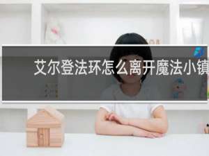艾尔登法环怎么离开魔法小镇