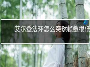 艾尔登法环怎么突然帧数很低