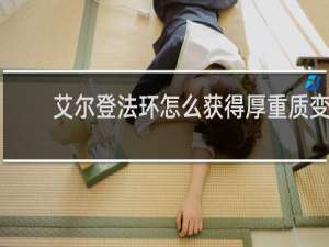 艾尔登法环怎么获得厚重质变