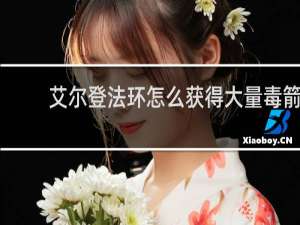 艾尔登法环怎么获得大量毒箭