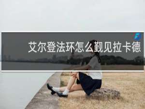 艾尔登法环怎么觐见拉卡德