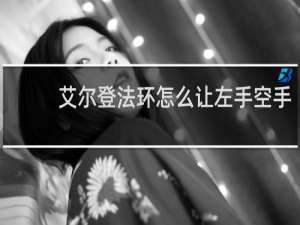 艾尔登法环怎么让左手空手