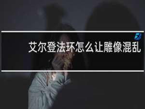 艾尔登法环怎么让雕像混乱