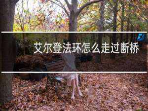 艾尔登法环怎么走过断桥