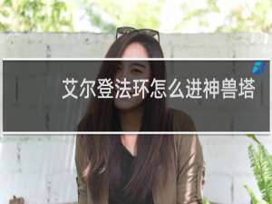 艾尔登法环怎么进神兽塔