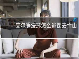 艾尔登法环怎么逃课去雪山