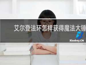 艾尔登法环怎样获得魔法大锤