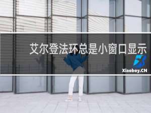 艾尔登法环总是小窗口显示