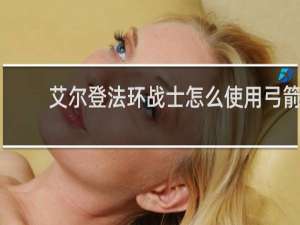 艾尔登法环战士怎么使用弓箭