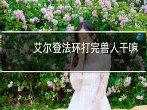 艾尔登法环打完兽人干嘛