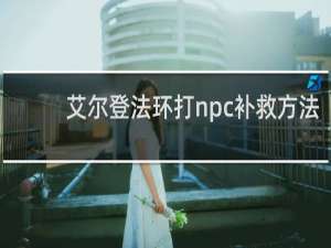 艾尔登法环打npc补救方法