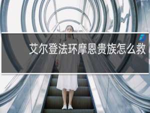 艾尔登法环摩恩贵族怎么救