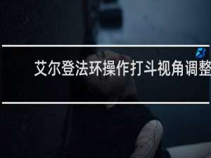 艾尔登法环操作打斗视角调整