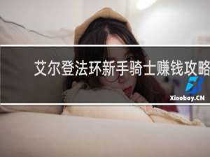 艾尔登法环新手骑士赚钱攻略