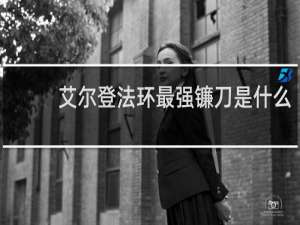 艾尔登法环最强镰刀是什么