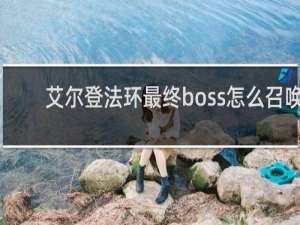 艾尔登法环最终boss怎么召唤