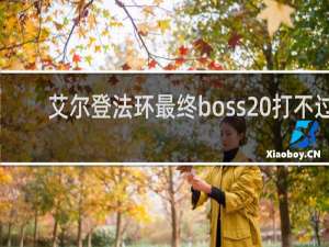 艾尔登法环最终boss 打不过