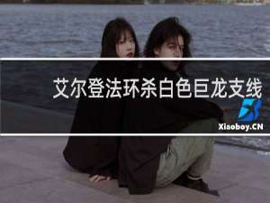 艾尔登法环杀白色巨龙支线
