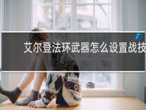 艾尔登法环武器怎么设置战技