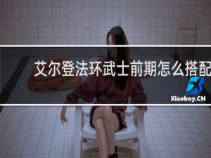 艾尔登法环武士前期怎么搭配