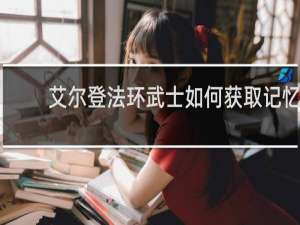 艾尔登法环武士如何获取记忆