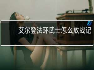 艾尔登法环武士怎么放战记