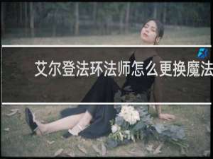 艾尔登法环法师怎么更换魔法