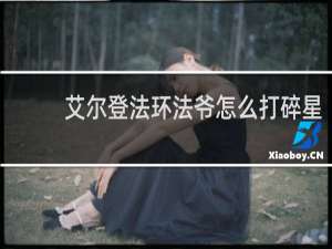 艾尔登法环法爷怎么打碎星