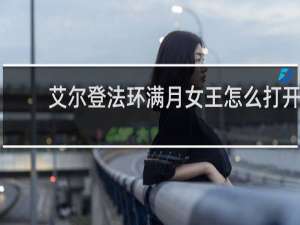艾尔登法环满月女王怎么打开