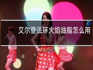 艾尔登法环火焰油脂怎么用