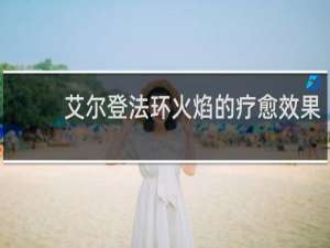 艾尔登法环火焰的疗愈效果