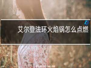 艾尔登法环火焰锅怎么点燃