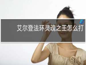 艾尔登法环灵魂之王怎么打