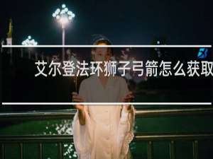 艾尔登法环狮子弓箭怎么获取