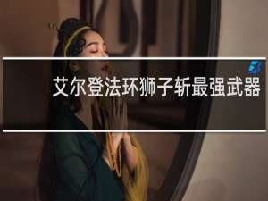 艾尔登法环狮子斩最强武器