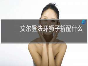 艾尔登法环狮子斩配什么