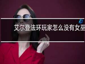 艾尔登法环玩家怎么没有女巫