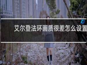 艾尔登法环画质很差怎么设置