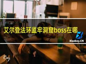 艾尔登法环监牢洞窟boss在哪