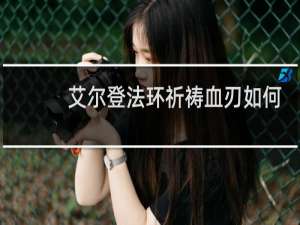 艾尔登法环祈祷血刃如何