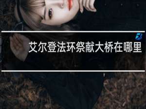 艾尔登法环祭献大桥在哪里
