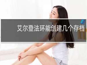 艾尔登法环能创建几个存档