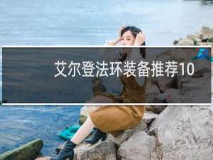 艾尔登法环装备推荐10.7