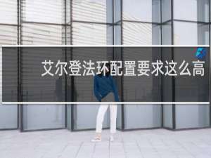 艾尔登法环配置要求这么高