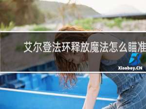 艾尔登法环释放魔法怎么瞄准