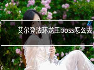 艾尔登法环龙王boss怎么去